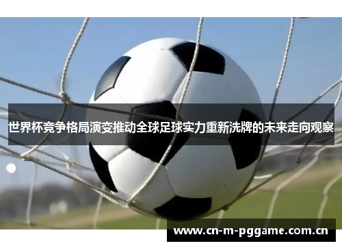 世界杯竞争格局演变推动全球足球实力重新洗牌的未来走向观察