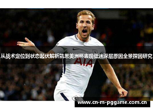 从战术定位到状态起伏解析凯恩美洲杯表现低迷深层原因全景探因研究