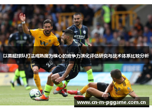 以英超球队打法成熟度为核心的竞争力演化评估研究与战术体系比较分析